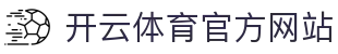 开云（kaiyun）体育直播平台｜稳定高清不卡顿观赛体验
